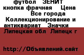 1.1) футбол : ЗЕНИТ  (кнопка фрачная) › Цена ­ 330 - Все города Коллекционирование и антиквариат » Значки   . Липецкая обл.,Липецк г.